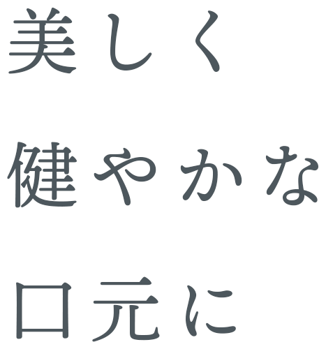 美しく健やかな 口元に ～機能はもちろん、見た目も追及した歯科治療～